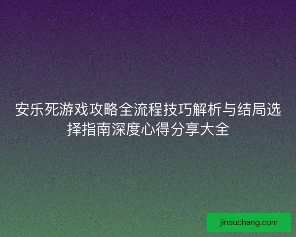 安乐死游戏攻略全流程技巧解析与结局选择指南深度心得分享大全