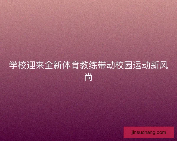 学校迎来全新体育教练带动校园运动新风尚
