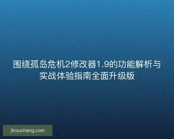 围绕孤岛危机2修改器1.9的功能解析与实战体验指南全面升级版