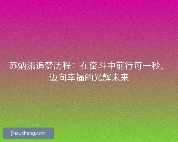 苏炳添追梦历程：在奋斗中前行每一秒，迈向幸福的光辉未来