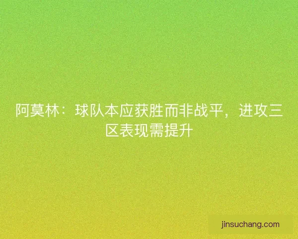 阿莫林:球队本应获胜而非战平,进攻三区表现需提升 阿莫林:球队本应获胜而非战平,进攻三区表现需提升